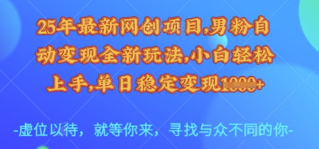 25年最新网创项目，男粉自动变现全新玩法，小白轻松上手，单日稳定变现多张【揭秘】-非凡网-资源网-最新项目分享网站