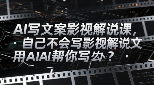 AI写文案影视解说课，自己不会写影视解说文案怎么办？用AI帮你写-非凡网-资源网-最新项目分享网站