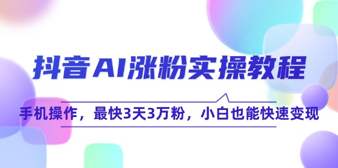 抖音AI涨粉实操教程，手机操作，最快3天3万粉，小白也能快速变现-非凡网-资源网-最新项目分享网站