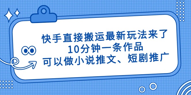 快手直接搬运最新玩法来了，10分钟一条作品，可以做小说推文、短剧推广…-非凡网-资源网-最新项目分享网站