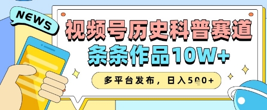 视频号历史科普赛道，条条作品10W+，多平台发布，助你变现收益翻倍-非凡网-资源网-最新项目分享网站