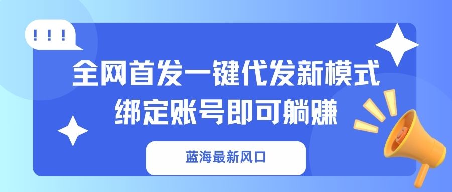 蓝海最新风口，全网首发一键代发新模式！绑定账号即可躺赚-非凡网-资源网-最新项目分享网站