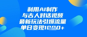 利用AI制作与古人对话的视频，最新玩法引爆流量，单日变现1k-非凡网-资源网-最新项目分享网站