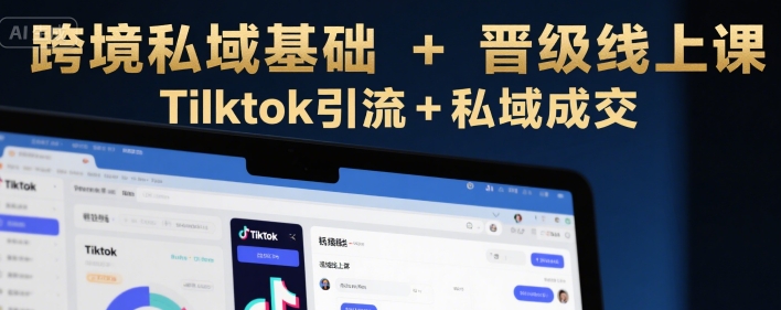 跨境私域基础+晋级线上课，Tilktok引流+私域成交-非凡网-资源网-最新项目分享网站