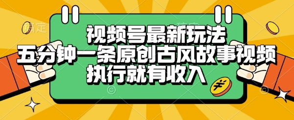视频号最新玩法，五分钟一条原创古风故事类视频执行就有收入【揭秘】-非凡网-资源网-最新项目分享网站