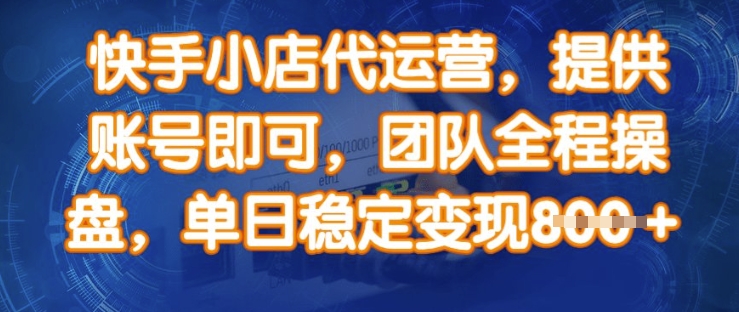 快手小店代运营，提供账号即可，团队全程操盘，单日稳定变现8张【揭秘】-非凡网-资源网-最新项目分享网站