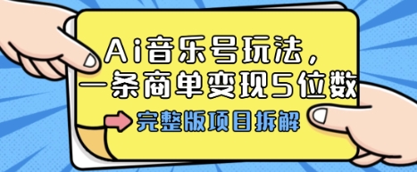 Ai音乐号玩法，多平台几十万粉，一条商单变现5位数，完整版项目拆解-非凡网-资源网-最新项目分享网站