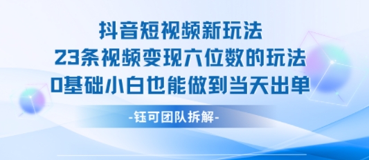 抖音短视频新玩法，23条视频变现六位数，0基础小白也能做到当天出单-非凡网-资源网-最新项目分享网站