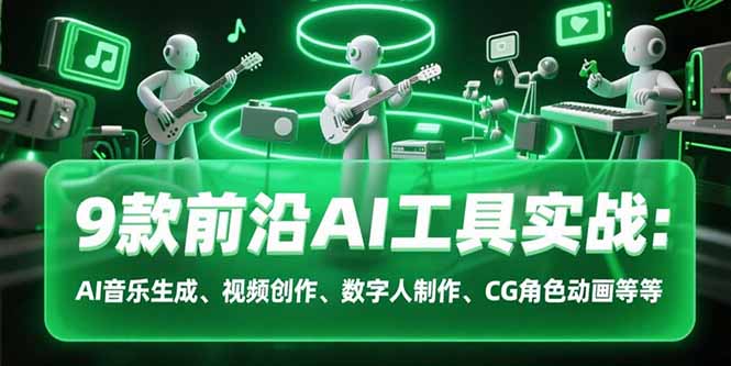 9款前沿AI工具实战课：AI音乐生成、视频创作、数字人制作、CG角色动画等等-非凡网-资源网-最新项目分享网站
