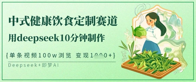 爆火中式健康饮食定制赛道，用deepseek10分钟制作，单条视频100w浏览，单日变现多张-非凡网-资源网-最新项目分享网站