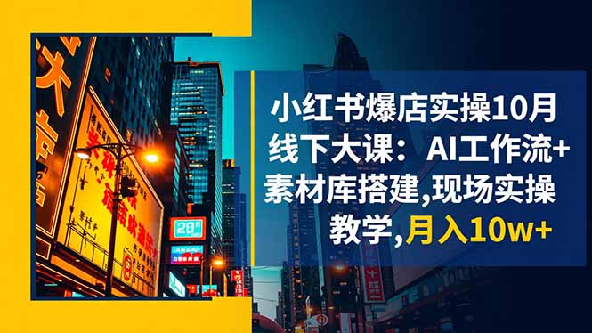小红书爆店实操10月线下大课：AI工作流+素材库搭建,现场实操教学,月入10w+-非凡网-资源网-最新项目分享网站