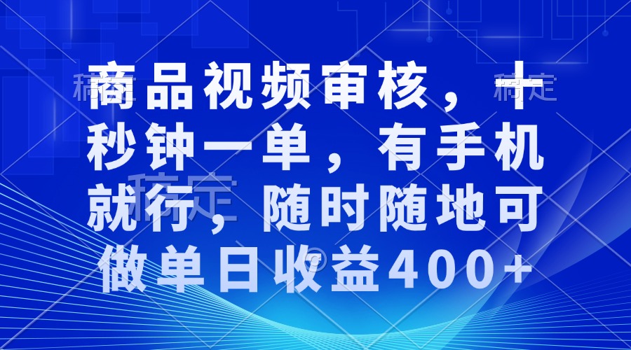 商品视频审核，十秒钟一单，有手机就行，随时随地可做单日收益400+-非凡网-资源网-最新项目分享网站