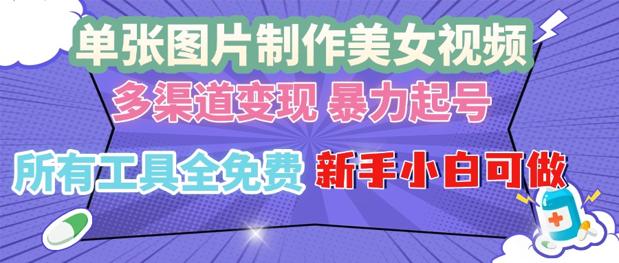 单张图片作美女视频 ，多渠道变现 暴力起号，所有工具全免费 ，新手小…-非凡网-资源网-最新项目分享网站