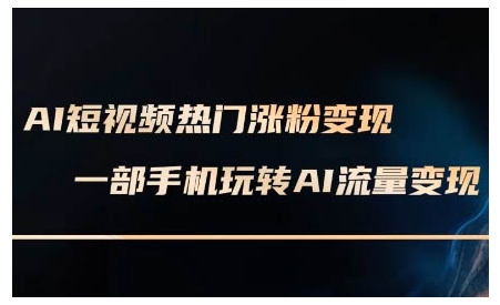 AI短视频热门涨粉变现课，AI数字人制作短视频超级变现实操课，一部手机玩转短视频变现-非凡网-资源网-最新项目分享网站
