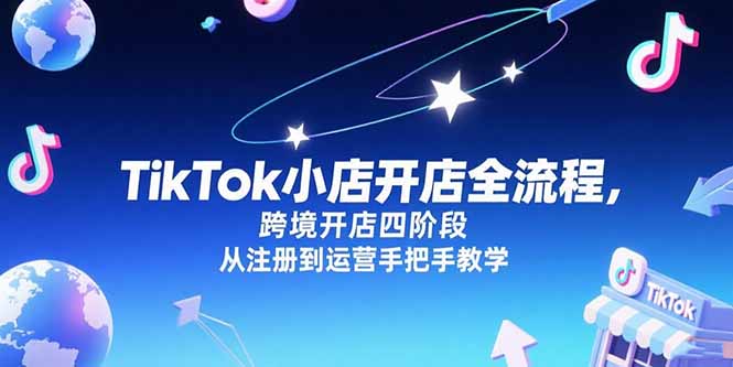 TikTok小店开店全流程，跨境开店四阶段，从注册到运营手把手教学-非凡网-资源网-最新项目分享网站
