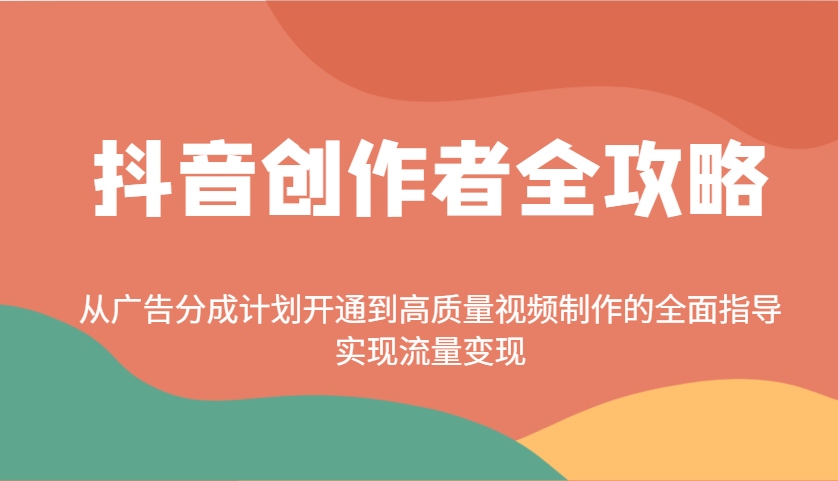 抖音创作者全攻略：从广告分成计划开通到高质量视频制作的全面指导，实现流量变现-非凡网-资源网-最新项目分享网站