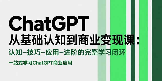 ChatGPT从基础认知到商业变现课：认知-技巧-应用-进阶的完整学习闭环-非凡网-资源网-最新项目分享网站
