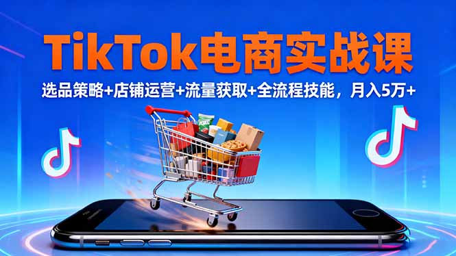 TikTok电商实战课10月，选品策略+店铺运营+流量获取+全流程技能，月入5万+-非凡网-资源网-最新项目分享网站