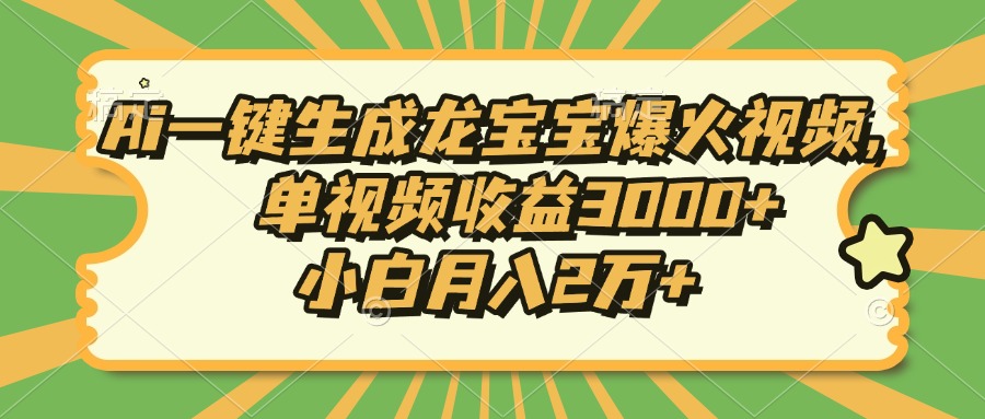 Ai一键生成龙宝宝爆火视频，单视频收益3000+，小白月入2万+-非凡网-资源网-最新项目分享网站