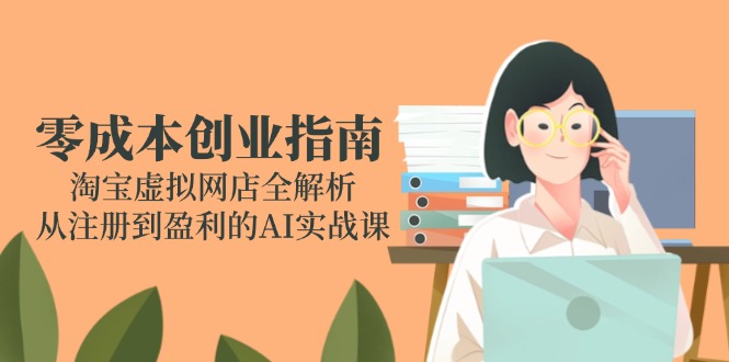 零成本创业指南：淘宝虚拟网店全解析，从注册到盈利的AI实战课-非凡网-资源网-最新项目分享网站