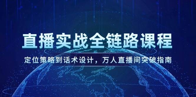 直播实战全链路课程，定位策略到话术设计，万人直播间突破指南-非凡网-资源网-最新项目分享网站