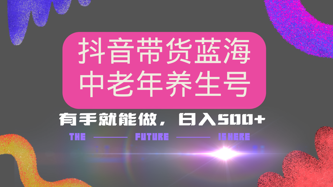 抖音带货冷门赛道，用AI做中老年养生号，可矩阵放大，小白也能月入30000+-非凡网-资源网-最新项目分享网站