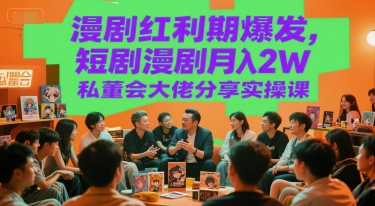 漫剧红利期爆发，短剧漫剧月入2W私董会大佬分享实操课-非凡网-资源网-最新项目分享网站