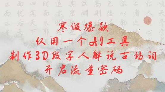 寒假爆款，仅用一个AI工具，制作3D数字人解说古诗词，开启流量密码-非凡网-资源网-最新项目分享网站