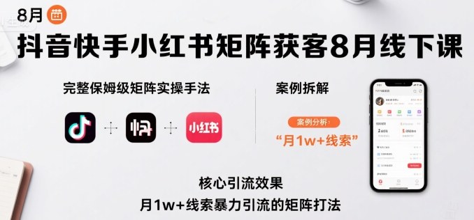 抖音快手小红书矩阵获客8月线下课，完整保姆级矩阵实操手法与案例拆解，月1w+线索暴力引流的矩阵打法-非凡网-资源网-最新项目分享网站