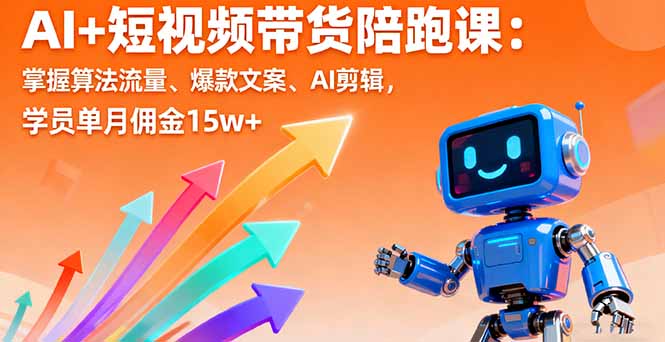 AI+短视频带货陪跑课：掌握算法流量、爆款文案、AI剪辑，学员单月佣金15w+-非凡网-资源网-最新项目分享网站