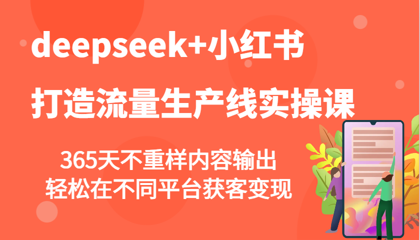 deepseek+小红书打造流量生产线实操课，365天不重样内容输出，轻松在不同平台获客变现-非凡网-资源网-最新项目分享网站