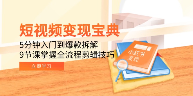 短视频变现宝典：5分钟入门到爆款拆解，9节课掌握全流程剪辑技巧-非凡网-资源网-最新项目分享网站