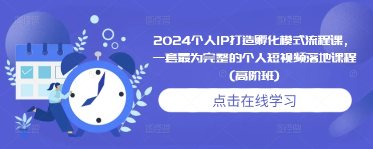 2024个人IP打造孵化模式流程课，一套最为完整的个人短视频落地课程(高阶班)-非凡网-资源网-最新项目分享网站