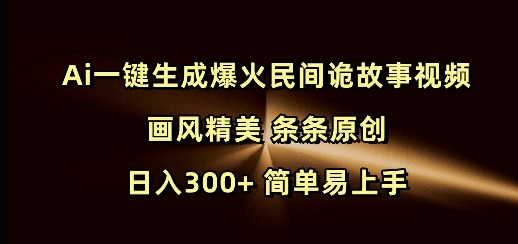 Ai一键生成爆火民间诡故事视频 画风精美 条条原创 日入300+ 简单易上手-非凡网-资源网-最新项目分享网站