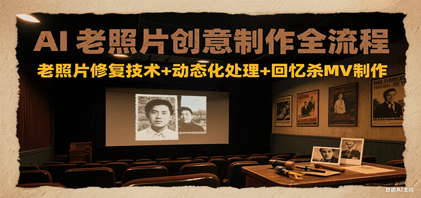AI老照片创意制作全流程：老照片修复技术+动态化处理+回忆杀MV制作-非凡网-资源网-最新项目分享网站