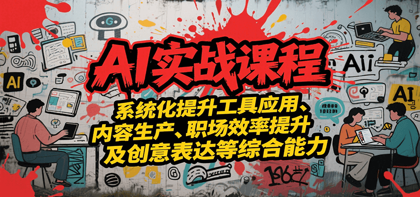 AI实战系统课程，提升工具应用、内容生产、职场效率提升及创意表达等综合能力-非凡网-资源网-最新项目分享网站
