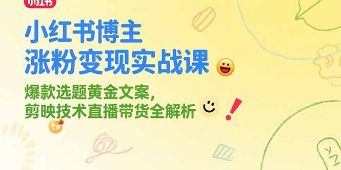 小红书博主涨粉变现实战课，爆款选题黄金文案，剪映技术直播带货全解析-非凡网-资源网-最新项目分享网站