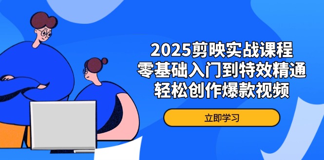 2025剪映实战课程，零基础入门到特效精通，轻松创作爆款视频-非凡网-资源网-最新项目分享网站