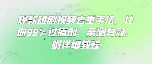 爆款短剧视频去重手法，让你99%过原创，亲测有效，附详细教程-非凡网-资源网-最新项目分享网站