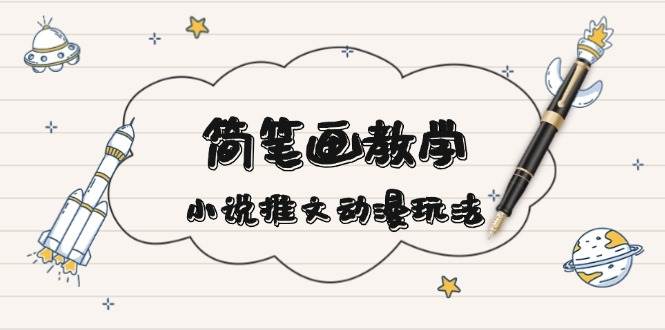 简笔画教学，小说推文动漫玩法，提供多种爆点文案写法，引爆社交媒-非凡网-资源网-最新项目分享网站