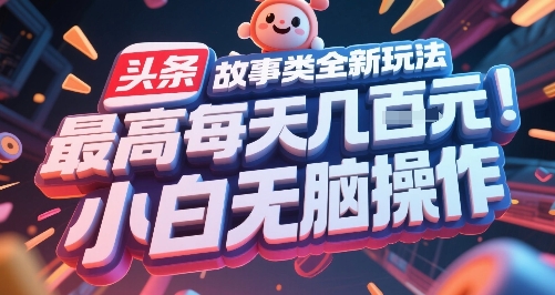 头条故事类全新玩法，最高每天几张，小白无脑操作-非凡网-资源网-最新项目分享网站