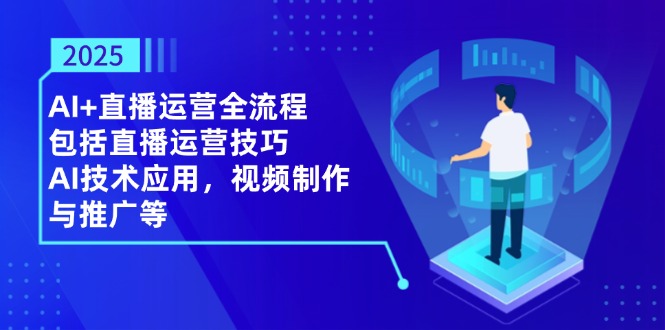 2025AI+直播运营全流程，包括直播运营技巧，AI技术应用，视频制作与推广等-非凡网-资源网-最新项目分享网站