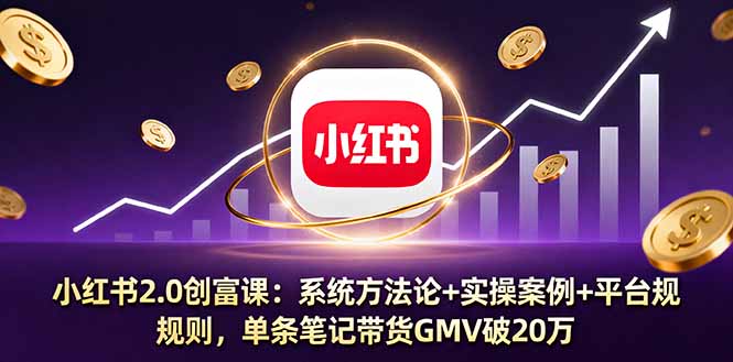 小红书2.0创富课：系统方法论+实操案例+平台规则，单条笔记带货GMV破20万-非凡网-资源网-最新项目分享网站