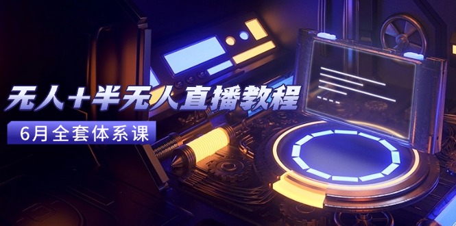 无人+半无人直播教程：AI工具+场景搭建，0到1掌握核心技术(6月更新-非凡网-资源网-最新项目分享网站
