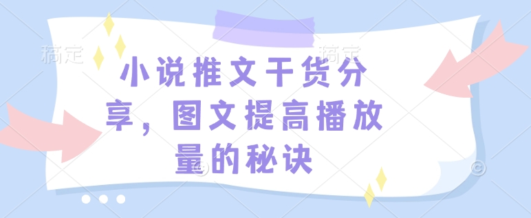 小说推文干货分享，图文提高播放量的秘诀-非凡网-资源网-最新项目分享网站