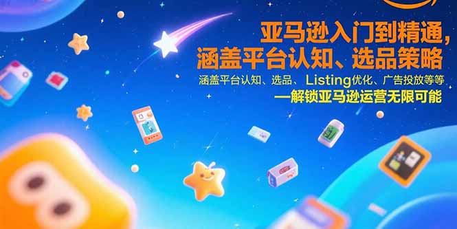 亚马逊入门到精通，涵盖平台认知、选品策略、Listing优化、广告投放/等等-非凡网-资源网-最新项目分享网站