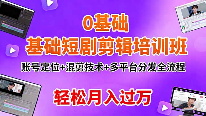 0基础短剧剪辑培训班:账号定位+混剪技术+多平台分发全流程,轻松月入过万-非凡网-资源网-最新项目分享网站