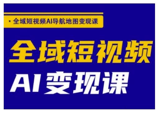 全域短视频AI导航地图变现课，全域短视频AI变现课-非凡网-资源网-最新项目分享网站