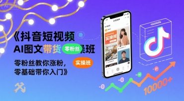 抖音短视频AI图文带货实操班，零粉丝教你涨粉，零基础带你入门-非凡网-资源网-最新项目分享网站
