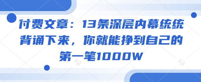付费文章：13条深层内幕统统背诵下来，你就能挣到自己的第一笔1000W-非凡网-资源网-最新项目分享网站